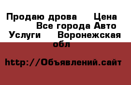 Продаю дрова.  › Цена ­ 6 000 - Все города Авто » Услуги   . Воронежская обл.